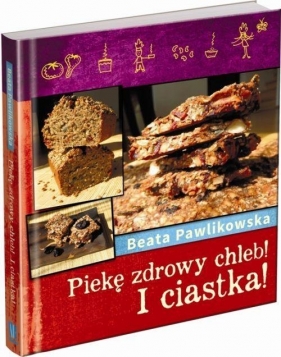 Piekę chleb! I Ciastka! - Beata Pawlikowska