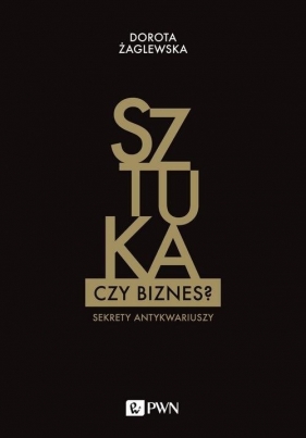 Sztuka czy biznes? Sekrety antykwariuszy - Dorota Żaglewska