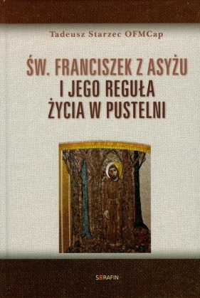 Św Franciszek z Asyżu i jego reguła życia w pustelni - Starzec Tadeusz