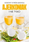 Domowy wyrób alkoholu - Ajerkoniak i nie tylko Praca zbiorowa