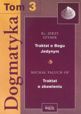 Dogmatyka Tom 3 Traktat o Bogu Jedynym Traktat o zbawieniu - Szymik Jerzy, Paluch Michał