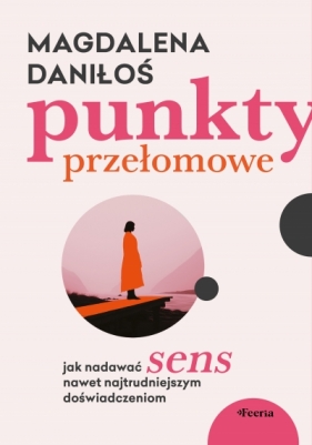 Punkty przełomowe. Jak nadawać sens nawet najtrudniejszym doświadczeniom - Daniłoś Magdalena