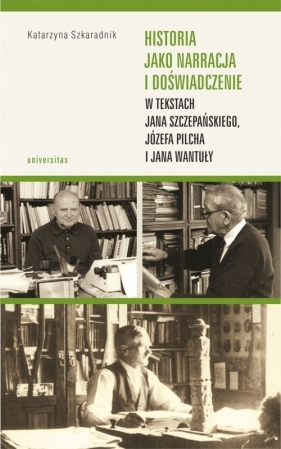 Historia jako narracja i doświadczenie w tekstach Jana Szczepańskiego, Józefa Pilcha i Jana Wantuły - Katarzyna Szkaradnik