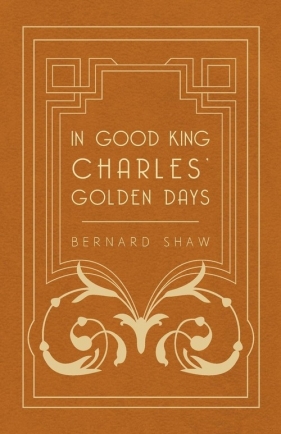 In Good King Charles' Golden Days - George Bernard Shaw