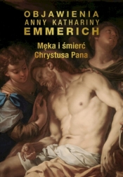 Męka i śmierć Chrystusa Pana - Anna Katarzyna Emmerich