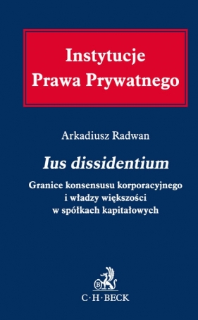 Ius dissidentium Granice konsensusu korporacyjnego i władzy większości w spółkach kapitałowych - Radwan Arkadiusz<br />