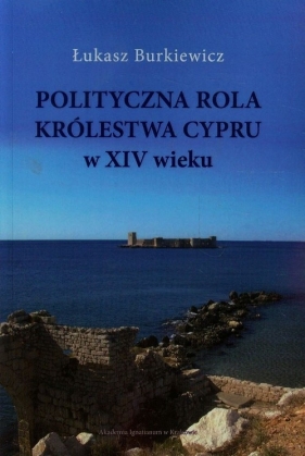 Polityczna rola Królewstwa Cypru w XIV wieku - Burkiewicz Łukasz<br />