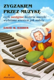 Zygzakiem przez muzykę czyli następna historia muzyki wyłożona wreszcie jak należy