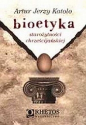 Bioetyka starożytności chrześcijańskiej. Artur J.Katolo RHETOS - Artur Jerzy Katolo