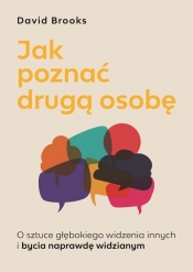 Jak poznać drugą osobę. O sztuce głębokiego widzenia innych i bycia naprawdę widzianym - David Brooks