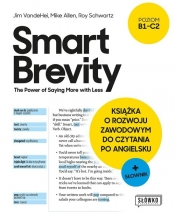 Smart Brevity. The Power of Saying More with Less. Książka o rozwoju zawodowym do czytania po angielsku + słownik - Jim VandeHei, Mike Allen, Roy Schwartz