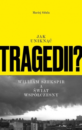 Jak uniknąć tragedii? William Szekspir a świat współczesny - Maciej Gdula
