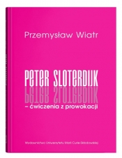 Peter Sloterdijk - ćwiczenia z prowokacji. Rzecz o niedogmatycznej teorii mediów - Przemysław Wiatr