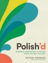 Polish'd. Modern vegetarian cooking from global Poland wer. angielska Michał Korkosz