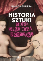 Historia sztuki, którą przed tobą ukrywano. Artystyczne smaczki i ploteczki - Blanca Guilera Puig