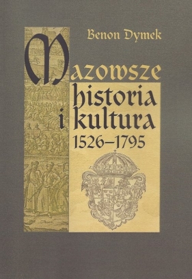 Mazowsze Historia i kultura 1526-1795 - Dymek Benon