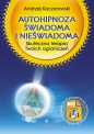 Autohipnoza świadoma i nieświadoma. Skuteczna terapia twoich ograniczeń - Andrzej Kaczorowski