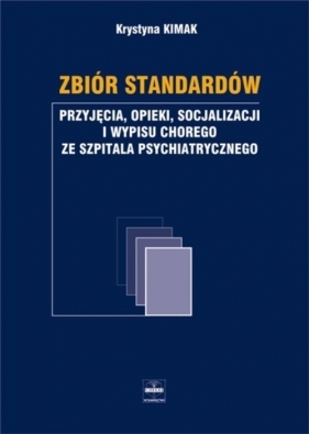 Zbiór standardów przyjęcia opieki socjalizacji i wypisu chorego ze szpitala psychiatrycznego - Kimak Krystyna