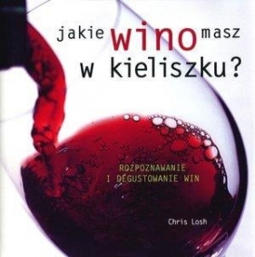 Jakie wino masz w kieliszku? Rozpoznawanie i degustowanie win - Chris Losh
