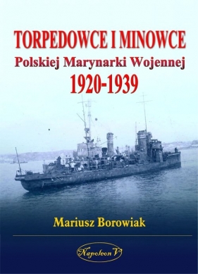 Torpedowce i minowce Polskiej Marynarki Wojennej 1920-1939 - Borowiak Mariusz