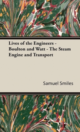 Lives of the Engineers - Boulton and Watt - The Steam Engine and Transport - Smiles Samuel Jr.