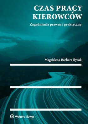 Czas pracy kierowców Zagadnienia prawne i praktyczne - Magdalena Barbara Rycak