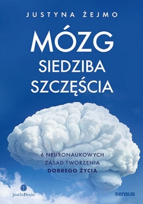 Mózg - siedziba szczęścia. 6 neuronaukowych zasad tworzenia dobrego życia - Justyna Żejmo