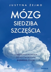 Mózg - siedziba szczęścia. 6 neuronaukowych zasad tworzenia dobrego życia - Justyna Żejmo