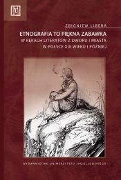 Etnografia to piękna zabawka w rękach literatów z dworu i miasta w Polsce XIX wieku i później - Libera Zbigniew