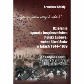 Działania aparatu bezpieczeństwa Polski Ludowej wobec Ukraińców w latach 1944-1989 - Arkadiusz Słabig