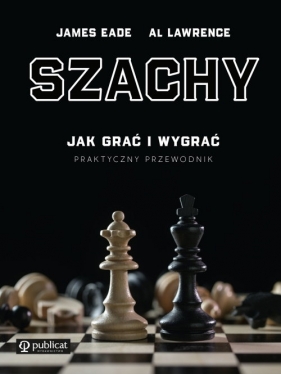 Szachy. Jak grać i wygrać. Praktyczny przewodnik - Al Lawrence, James Eade