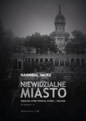 Niewidzialne miasto. Wrocław, który przestał istnieć (1938-2000) (wyd. 2 rozszerzone) - Hannibal Smoke