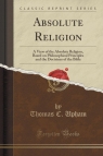 Absolute Religion A View of the Absolute Religion, Based on Philosophical Upham Thomas C.