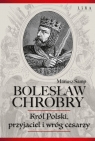 Bolesław Chrobry Król Polski, przyjaciel i wróg cesarzy Samp Mariusz