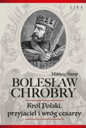 Bolesław Chrobry Król Polski, przyjaciel i wróg cesarzy - Mariusz Samp