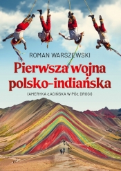 Pierwsza wojna polsko-indiańska. Ameryka łacińska w pół drogi - Roman Warszewski