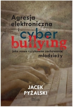 Agresja elektroniczna i cyberbullying jako nowe ryzykowne zachowania młodzieży - Pyżalski Jacek