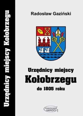 Urzędnicy miejscy Kołobrzegu do 1805 roku - Gaziński Radosław