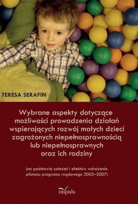 Wybrane aspekty dotyczące możliwości prowadzenia działań wspierających rozwój małych dzieci zagrożonych niepełnosprawnością lub niepełnosprawnych oraz ich rodziny - Serafin Teresa