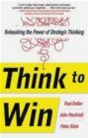 Think to Win: Unleashing the Power of Strategic Thinking Peter Klein, John Manfredi, Paul Butler
