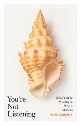 You`re Not Listening: What You`re Missing and Why It Matters - Kate Murphy
