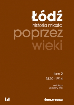 Łódź poprzez wieki. Historia miasta. Tom 2: 1820-1914