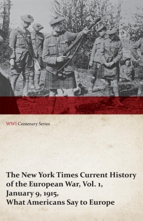The New York Times Current History of the European War, Vol. 1, January 9, 1915, What Americans Say to Europe (WWI Centenary Series) - Various