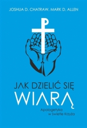 Jak dzielić się wiarą Apologetyka w świetle Krzyża - Joshua D. Chatraw