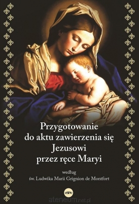 Przygotowanie do aktu zawierzenia się Jezusowi przez ręce Maryi według św. Ludwika Marii Grignion de - Ludwik Maria Grignion de Montfort