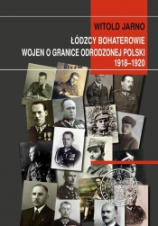 Łódzcy bohaterowie wojen o granice odrodzonej Polski 1918-1920 - Jarno Witold