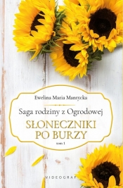 Saga rodziny z Ogrodowej. Tom 1: Słoneczniki po burzy - Ewelina Maria Mantycka