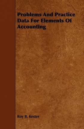 Problems And Practice Data For Elements Of Accounting - Kester Roy B.