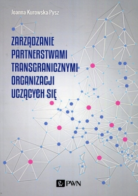 Zarządzanie partnerstwami transgranicznymi organizacji uczących się - Kurowska-Pysz Joanna