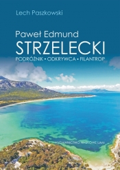 Paweł Edmund Strzelecki Podróżnik - odkrywca - filantrop - Paszkowski Lech